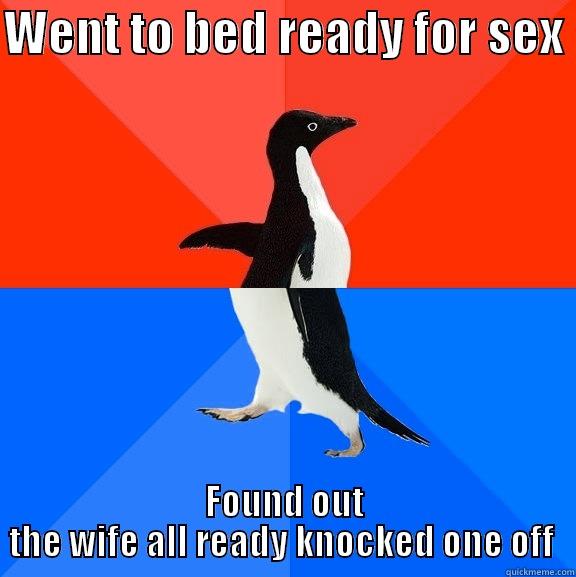 WENT TO BED READY FOR SEX  FOUND OUT THE WIFE ALL READY KNOCKED ONE OFF  Socially Awesome Awkward Penguin
