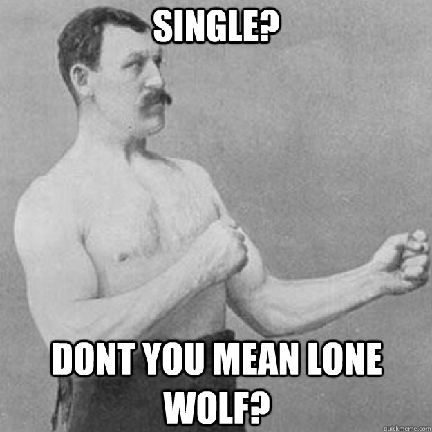 single? dont you mean lone wolf?  overly manly man