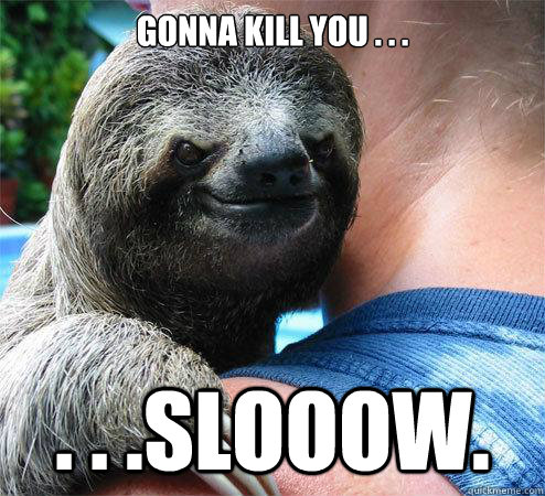 Gonna kill you . . . . . .slooow.  Suspiciously Evil Sloth