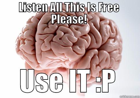 LISTEN ALL THIS IS FREE PLEASE! USE IT :P Scumbag Brain