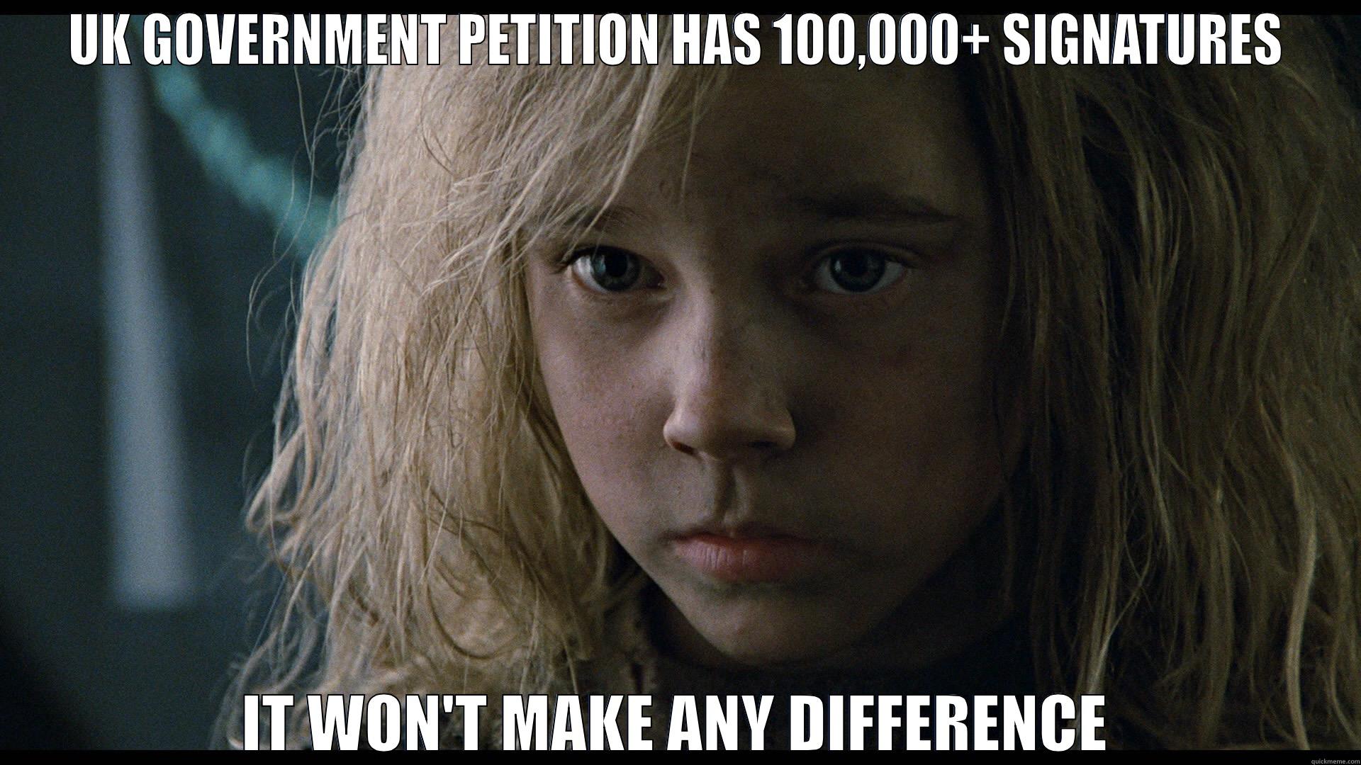 It won't make any difference - UK GOVERNMENT PETITION HAS 100,000+ SIGNATURES IT WON'T MAKE ANY DIFFERENCE Misc