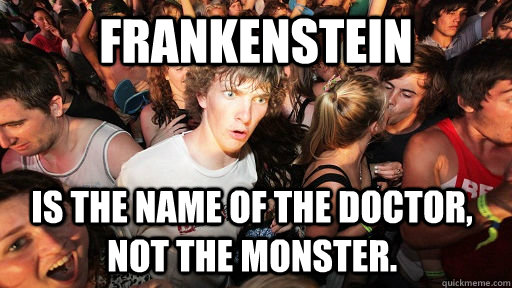 Frankenstein  is the name of the doctor, not the monster. - Frankenstein  is the name of the doctor, not the monster.  Sudden Clarity Clarence