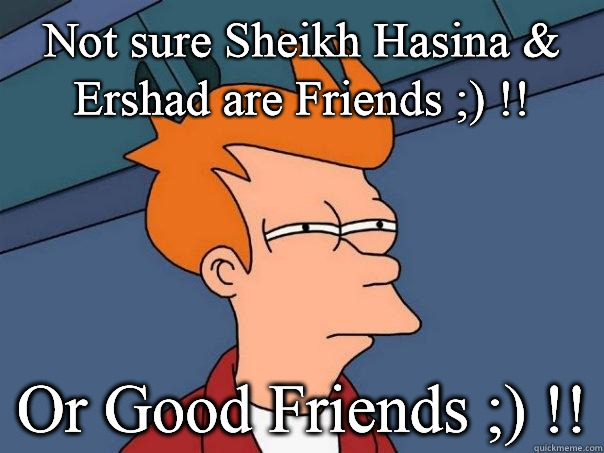Not sure Sheikh Hasina & Ershad are Friends ;) !! Or Good Friends ;) !! - Not sure Sheikh Hasina & Ershad are Friends ;) !! Or Good Friends ;) !!  Futurama Fry