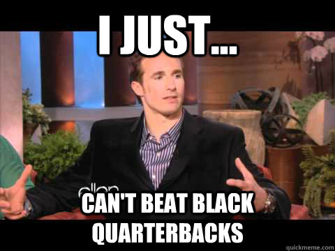 I Just... Can't beat Black Quarterbacks  Drew Brees on his losses