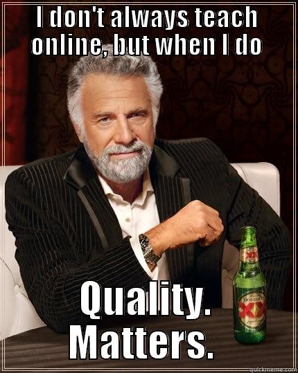 I DON'T ALWAYS TEACH ONLINE, BUT WHEN I DO QUALITY. MATTERS.  The Most Interesting Man In The World