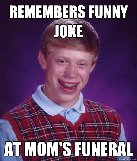 Remembers Funny Joke At mom's funeral  Bad Luck Brian