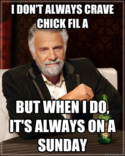 I don't always crave chick fil a but when i do, it's always on a sunday  The Most Interesting Man In The World