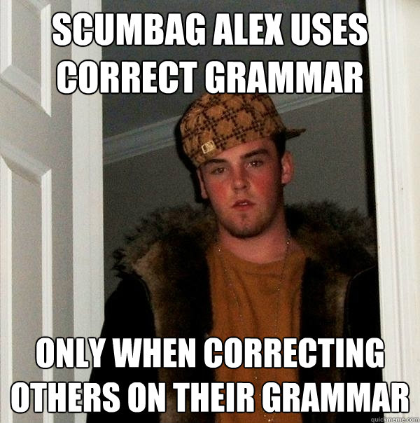 Scumbag Alex uses correct grammar Only when correcting others on their grammar  Scumbag Steve