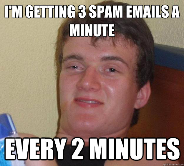 I'm getting 3 spam emails a minute Every 2 minutes - I'm getting 3 spam emails a minute Every 2 minutes  10 Guy