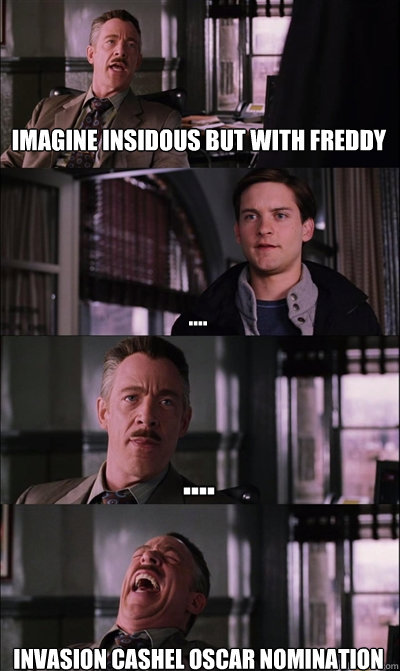 imagine insidous but with freddy .... .... invasion cashel oscar nomination  JJ Jameson