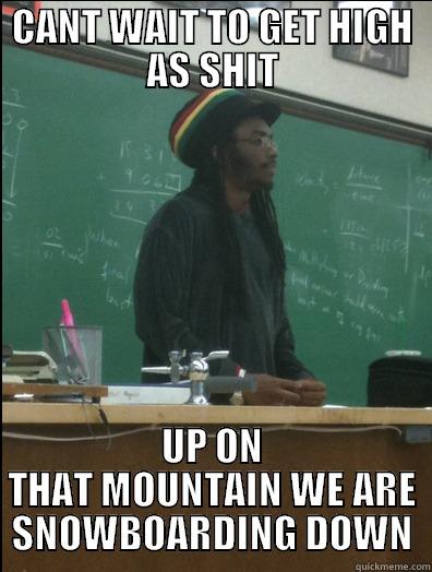 CANT WAIT TO GET HIGH AS SHIT UP ON THAT MOUNTAIN WE ARE SNOWBOARDING DOWN Rasta Science Teacher