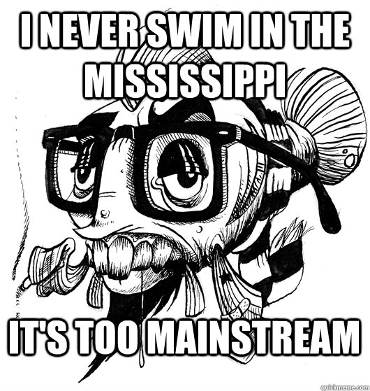 I never swim in the mississippi it's too mainstream - I never swim in the mississippi it's too mainstream  Hipster Fish