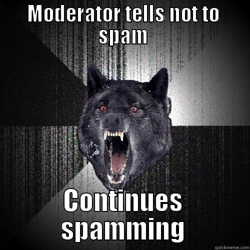 Sp@mm ~!~!~ - MODERATOR TELLS NOT TO SPAM CONTINUES SPAMMING Insanity Wolf