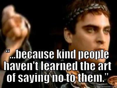  “...BECAUSE KIND PEOPLE HAVEN'T LEARNED THE ART OF SAYING NO TO THEM.” Downvoting Roman