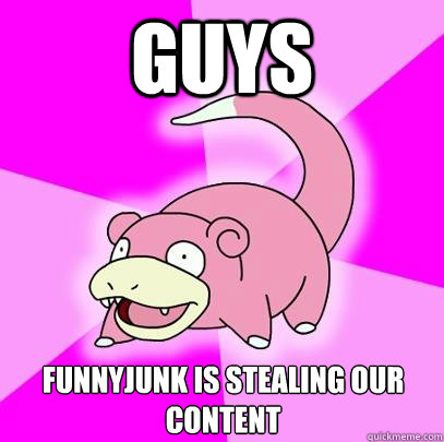 guys funnyjunk is stealing our content  Slowpoke