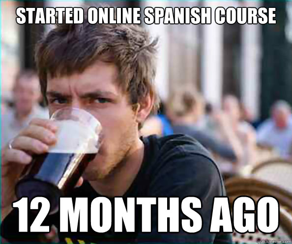 Started online spanish course 12 months ago  Lazy College Senior