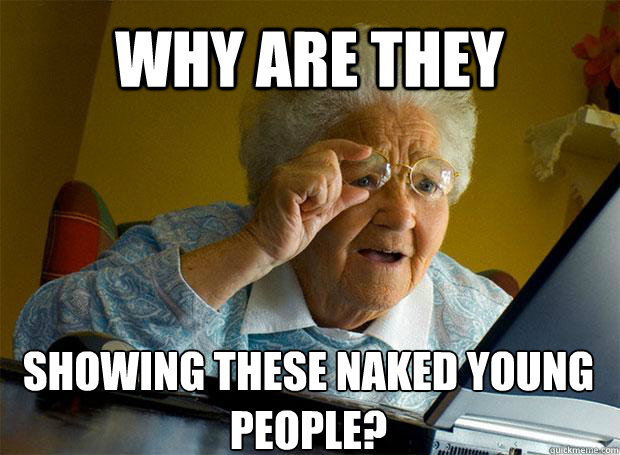 WHY ARE THEY  SHOWING THESE NAKED YOUNG PEOPLE?
    Grandma finds the Internet