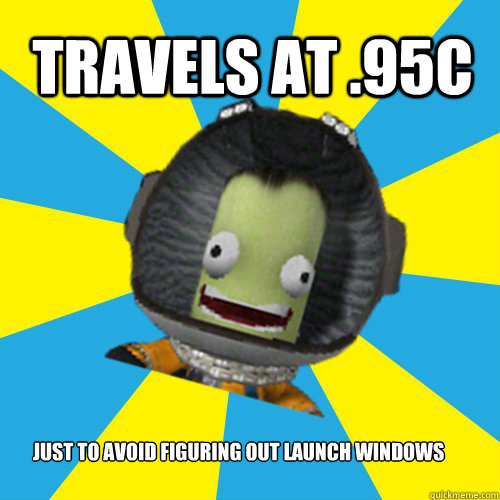 Travels at .95C Just to avoid figuring out launch windows  Jebediah Kerman - Thrill Master