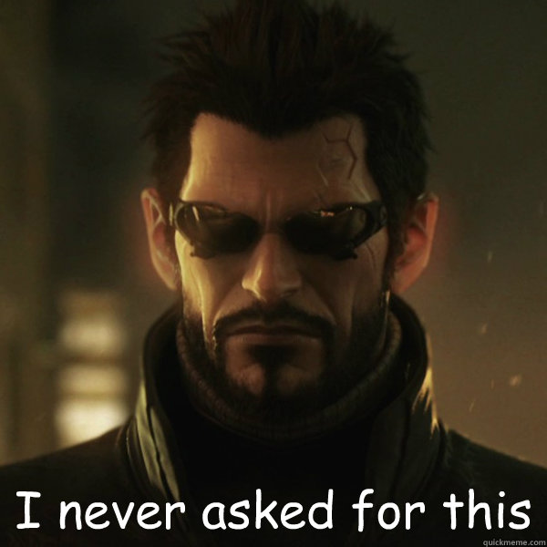  I never asked for this -  I never asked for this  Adam Jensen