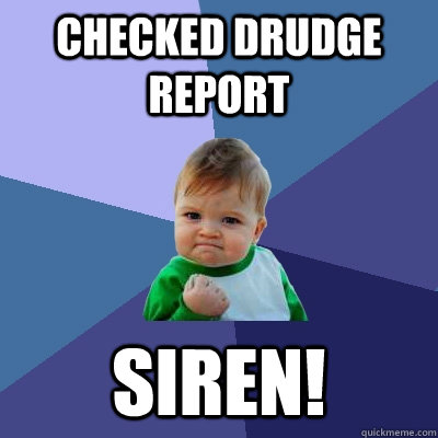 Checked Drudge Report SIren! - Checked Drudge Report SIren!  Success Kid