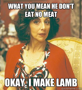 What you mean he don't eat no meat Okay. I make lamb - What you mean he don't eat no meat Okay. I make lamb  lamb