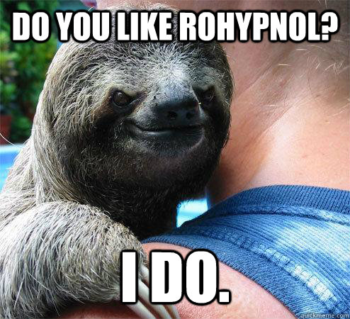 Do you like rohypnol? i do.  