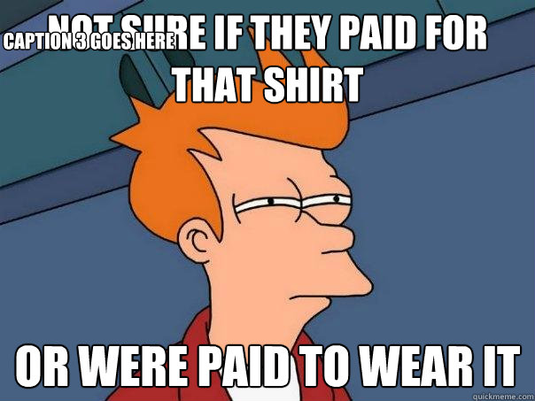 not sure if they paid for that shirt or were paid to wear it Caption 3 goes here  Futurama Fry