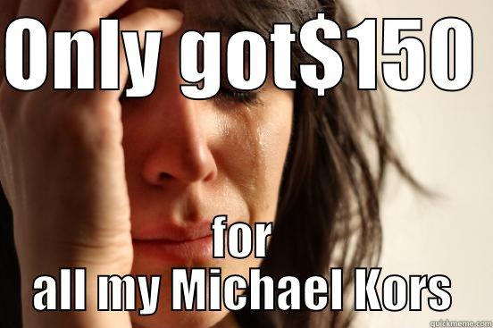 ONLY GOT$150  FOR ALL MY MICHAEL KORS First World Problems