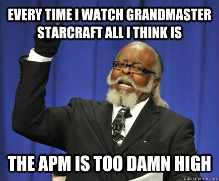 Every time i watch grandmaster starcraft all i think is The APM is too damn high - Every time i watch grandmaster starcraft all i think is The APM is too damn high  Too Damn High