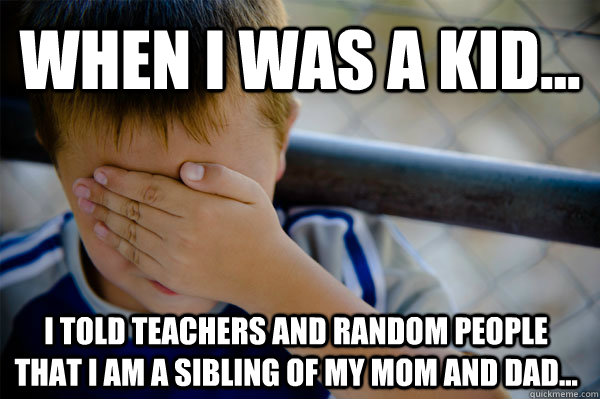 When i was a kid... I told teachers and random people that i am a sibling of my mom and dad...  Confession kid