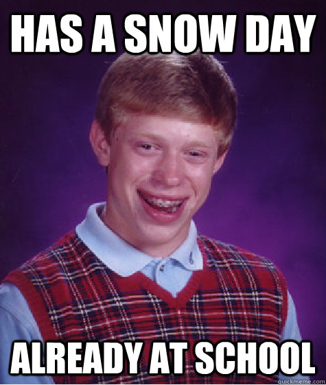 Has a Snow Day Already at school - Has a Snow Day Already at school  Bad Luck Brian