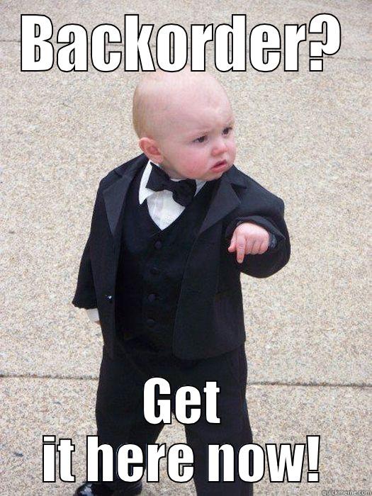 I'm over this Backorder list! - BACKORDER? GET IT HERE NOW! Baby Godfather