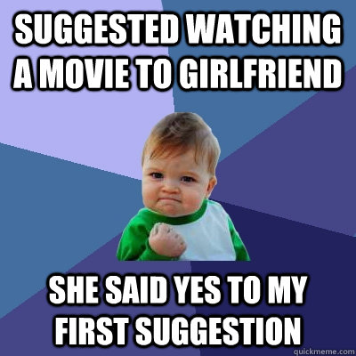 Suggested watching a movie to girlfriend she said yes to my first suggestion  Success Kid