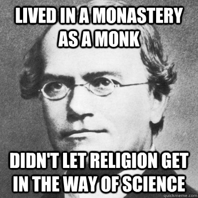 Lived in a monastery as a monk Didn't let religion get in the way of science  Good Guy Gregor Mendel