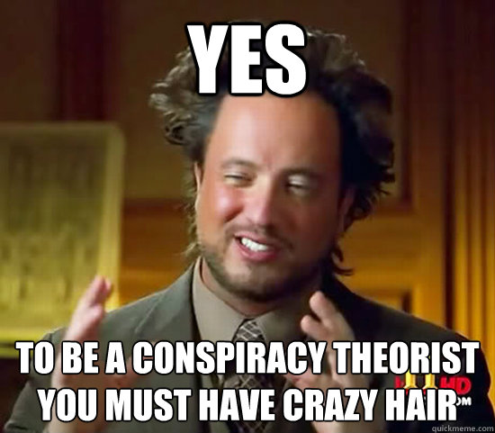 YES to be a conspiracy theorist you must have crazy hair  Ancient Aliens