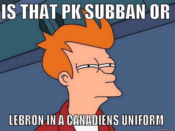 IS THAT PK SUBBAN OR  LEBRON IN A CANADIENS UNIFORM Futurama Fry