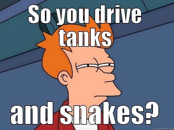 SO YOU DRIVE TANKS AND SNAKES? Futurama Fry