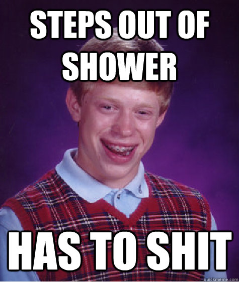 steps out of shower has to shit  Bad Luck Brian