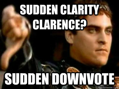 Sudden clarity clarence? sudden downvote  Downvoting Roman