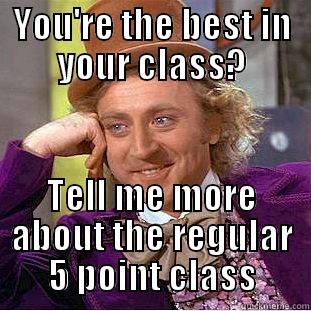 jkbflk f hikf lkj fg - YOU'RE THE BEST IN YOUR CLASS? TELL ME MORE ABOUT THE REGULAR 5 POINT CLASS Condescending Wonka