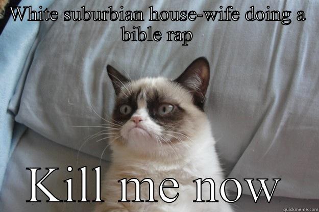 WHITE SUBURBIAN HOUSE-WIFE DOING A BIBLE RAP KILL ME NOW Grumpy Cat