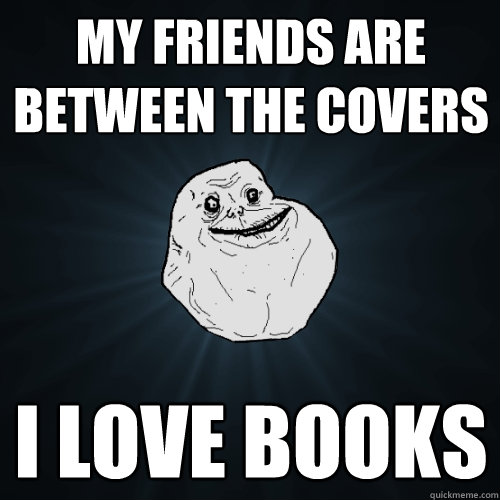 My friends are between the covers I love books  Forever Alone