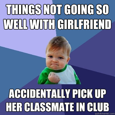 things not going so well with girlfriend accidentally pick up her classmate in club - things not going so well with girlfriend accidentally pick up her classmate in club  Success Kid