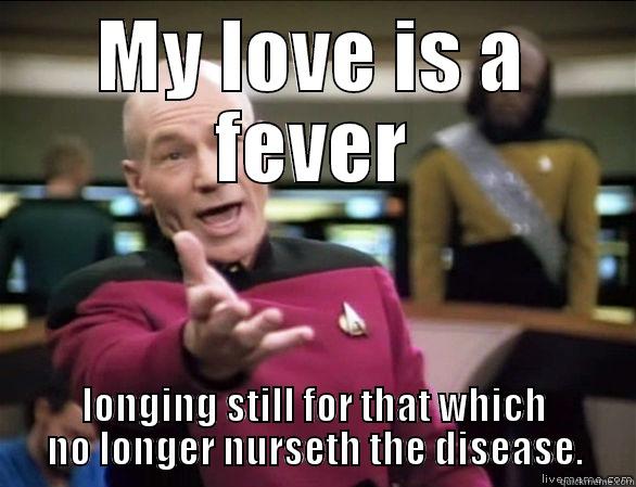 A bit different   - MY LOVE IS A FEVER LONGING STILL FOR THAT WHICH NO LONGER NURSETH THE DISEASE. Annoyed Picard HD