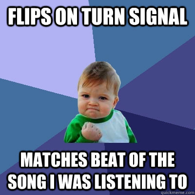 flips on turn signal matches beat of the song i was listening to  Success Kid