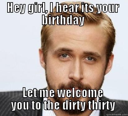 HEY GIRL, I HEAR ITS YOUR BIRTHDAY LET ME WELCOME YOU TO THE DIRTY THIRTY Good Guy Ryan Gosling