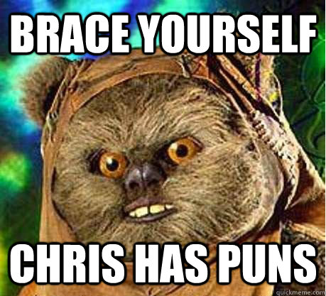 Brace yourself Chris has puns - Brace yourself Chris has puns  Prepare your anus ewok