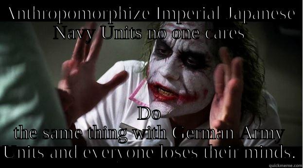 ANTHROPOMORPHIZE IMPERIAL JAPANESE NAVY UNITS NO ONE CARES DO THE SAME THING WITH GERMAN ARMY UNITS AND EVERYONE LOSES THEIR MINDS. Joker Mind Loss