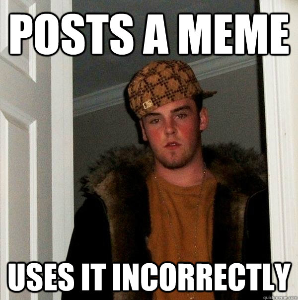 Posts a meme Uses it incorrectly  Scumbag Steve