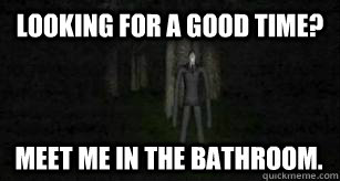 Looking for a good time? Meet me in the bathroom.  Slender Man